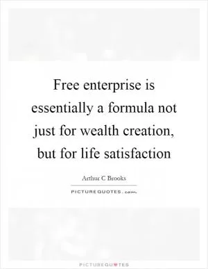 Free enterprise is essentially a formula not just for wealth creation, but for life satisfaction Picture Quote #1