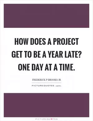 How does a project get to be a year late? One day at a time Picture Quote #1