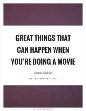 Great things that can happen when you’re doing a movie Picture Quote #1