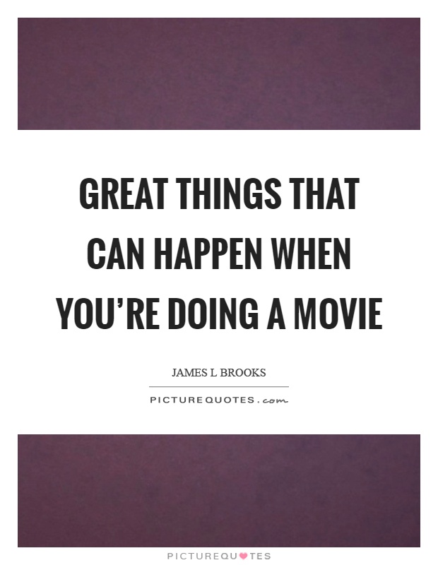 Great things that can happen when you're doing a movie Picture Quote #1