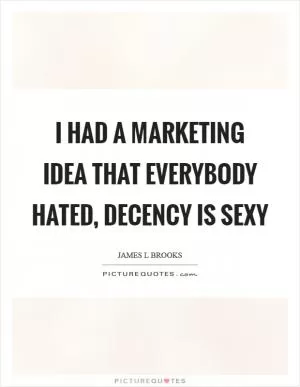 I had a marketing idea that everybody hated, decency is sexy Picture Quote #1