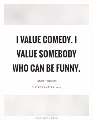 I value comedy. I value somebody who can be funny Picture Quote #1