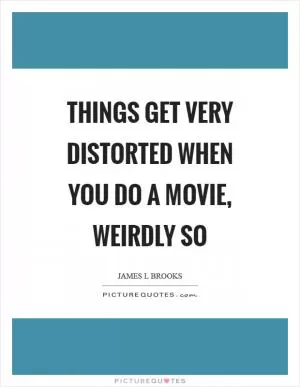 Things get very distorted when you do a movie, weirdly so Picture Quote #1
