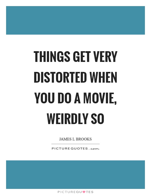Things get very distorted when you do a movie, weirdly so Picture Quote #1