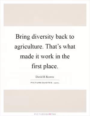 Bring diversity back to agriculture. That’s what made it work in the first place Picture Quote #1