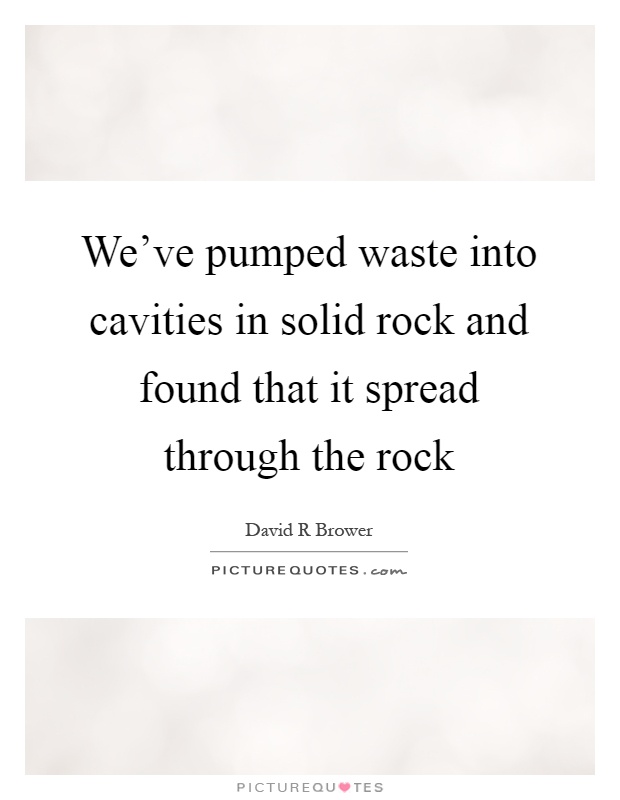 We've pumped waste into cavities in solid rock and found that it spread through the rock Picture Quote #1