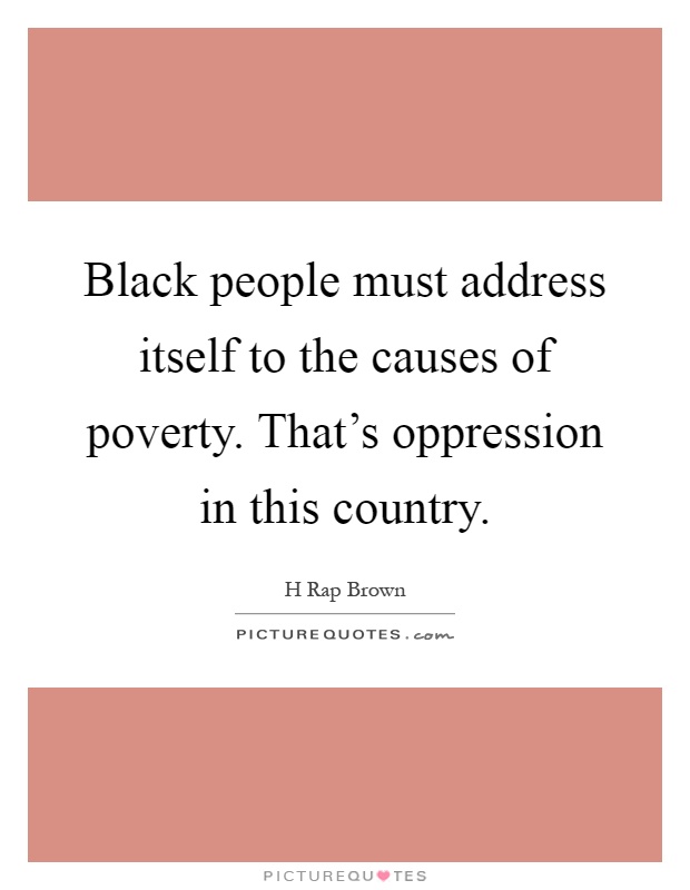 Black people must address itself to the causes of poverty. That's oppression in this country Picture Quote #1