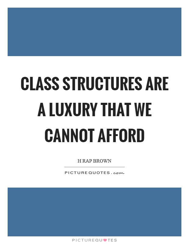 Class structures are a luxury that we cannot afford Picture Quote #1