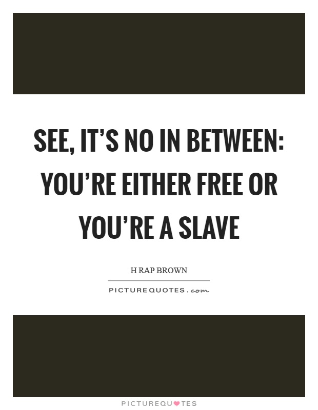 See, it's no in between: you're either free or you're a slave Picture Quote #1