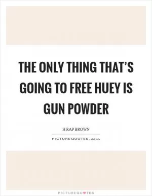 The only thing that’s going to free Huey is gun powder Picture Quote #1