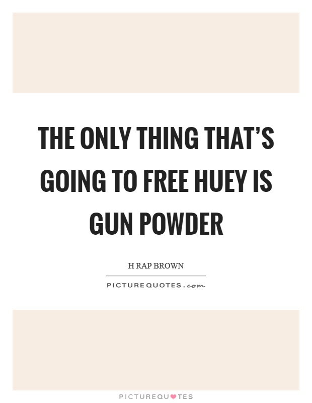 The only thing that's going to free Huey is gun powder Picture Quote #1