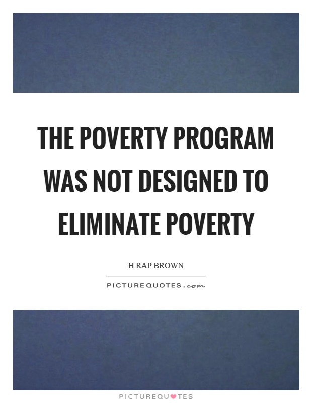 The poverty program was not designed to eliminate poverty Picture Quote #1