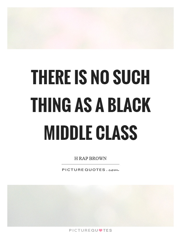 There is no such thing as a black middle class Picture Quote #1