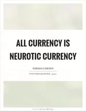 All currency is neurotic currency Picture Quote #1