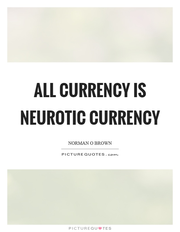 All currency is neurotic currency Picture Quote #1