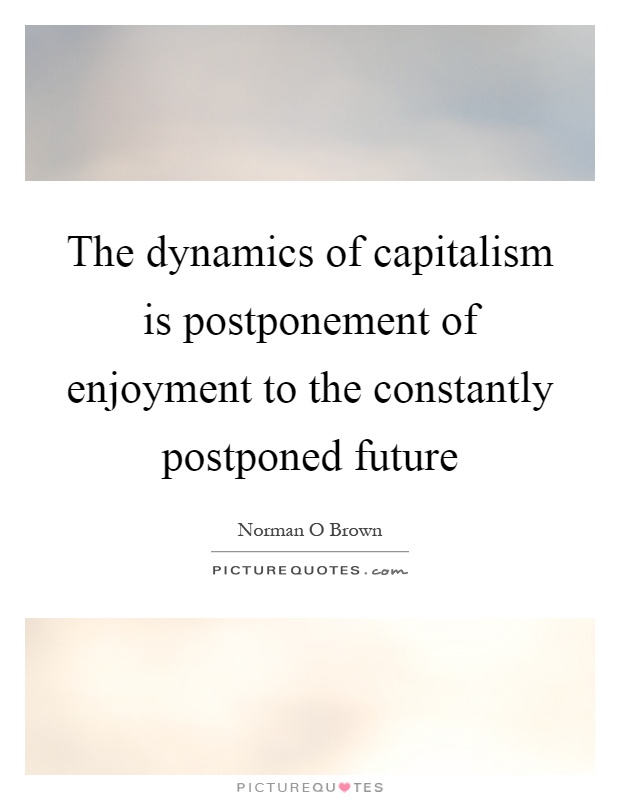 The dynamics of capitalism is postponement of enjoyment to the constantly postponed future Picture Quote #1