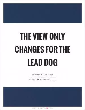 The view only changes for the lead dog Picture Quote #1