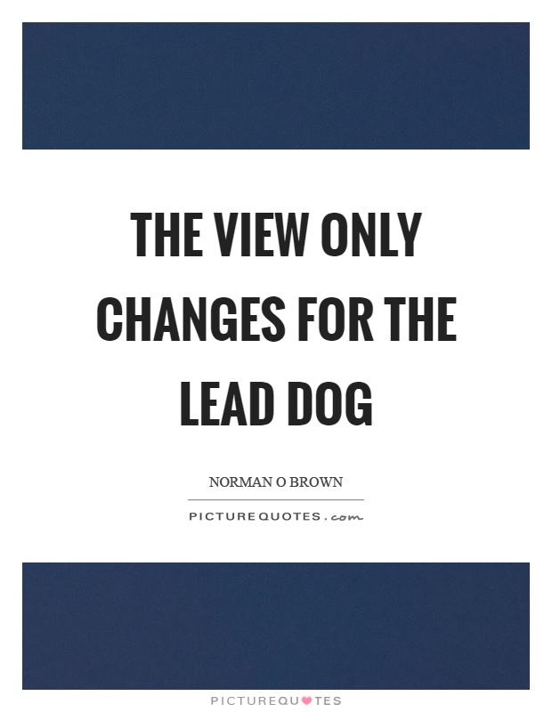 The view only changes for the lead dog Picture Quote #1