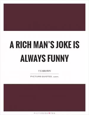 A rich man’s joke is always funny Picture Quote #1