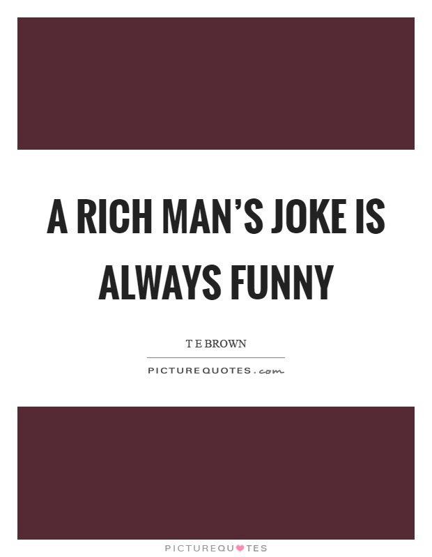 A rich man's joke is always funny Picture Quote #1
