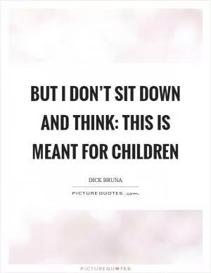 But I don’t sit down and think: this is meant for children Picture Quote #1