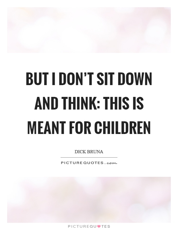But I don't sit down and think: this is meant for children Picture Quote #1