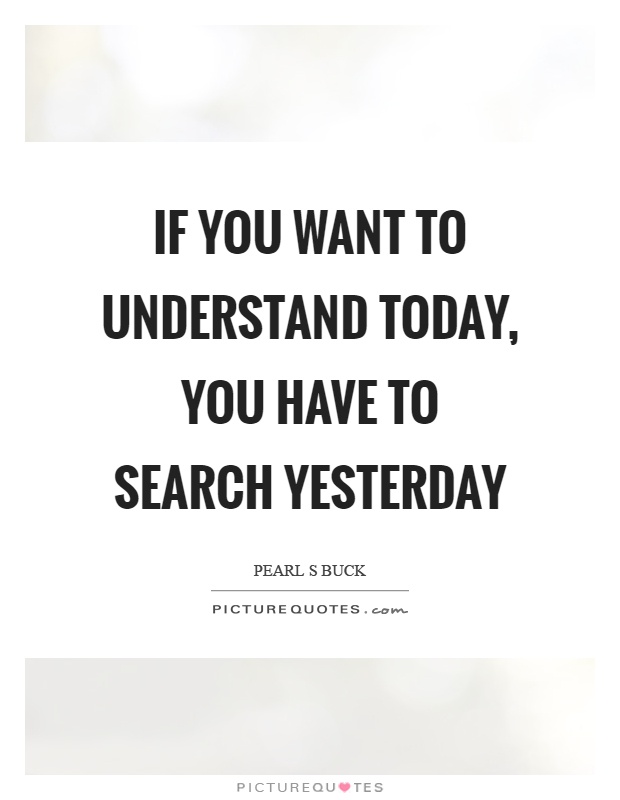 If you want to understand today, you have to search yesterday Picture Quote #1
