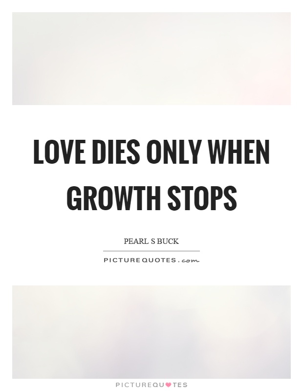 Love dies only when growth stops Picture Quote #1