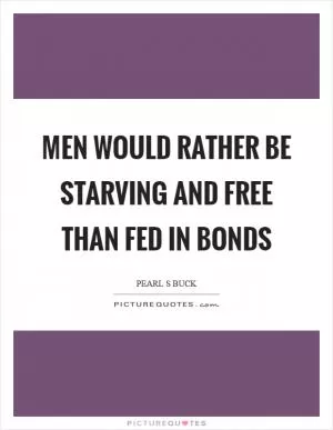Men would rather be starving and free than fed in bonds Picture Quote #1
