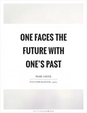 One faces the future with one’s past Picture Quote #1