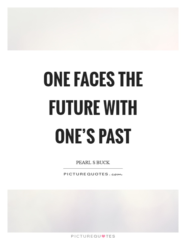 One faces the future with one's past Picture Quote #1