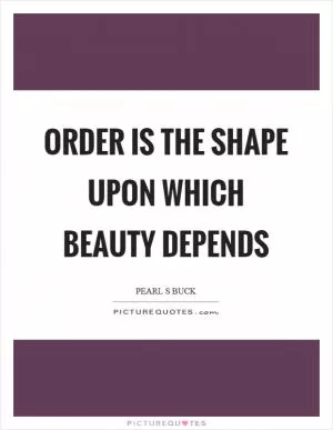 Order is the shape upon which beauty depends Picture Quote #1