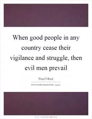 When good people in any country cease their vigilance and struggle, then evil men prevail Picture Quote #1