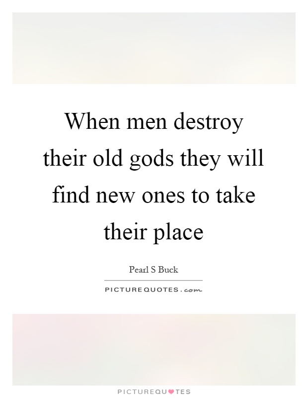 When men destroy their old gods they will find new ones to take their place Picture Quote #1