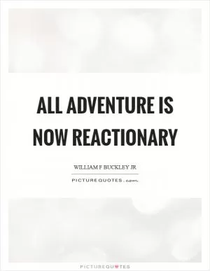 All adventure is now reactionary Picture Quote #1
