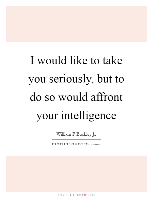 I would like to take you seriously, but to do so would affront your intelligence Picture Quote #1