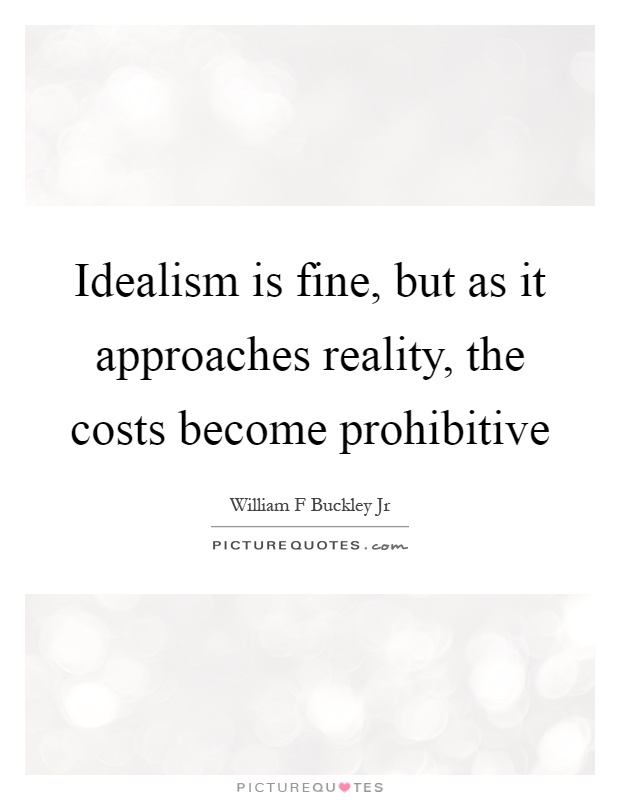 Idealism is fine, but as it approaches reality, the costs become prohibitive Picture Quote #1