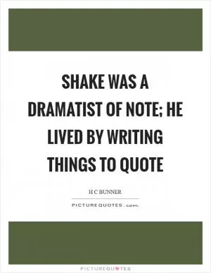 Shake was a dramatist of note; he lived by writing things to quote Picture Quote #1