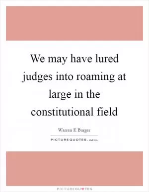 We may have lured judges into roaming at large in the constitutional field Picture Quote #1
