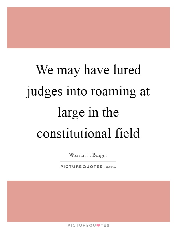 We may have lured judges into roaming at large in the constitutional field Picture Quote #1