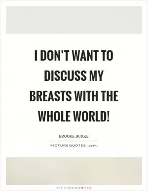 I don’t want to discuss my breasts with the whole world! Picture Quote #1
