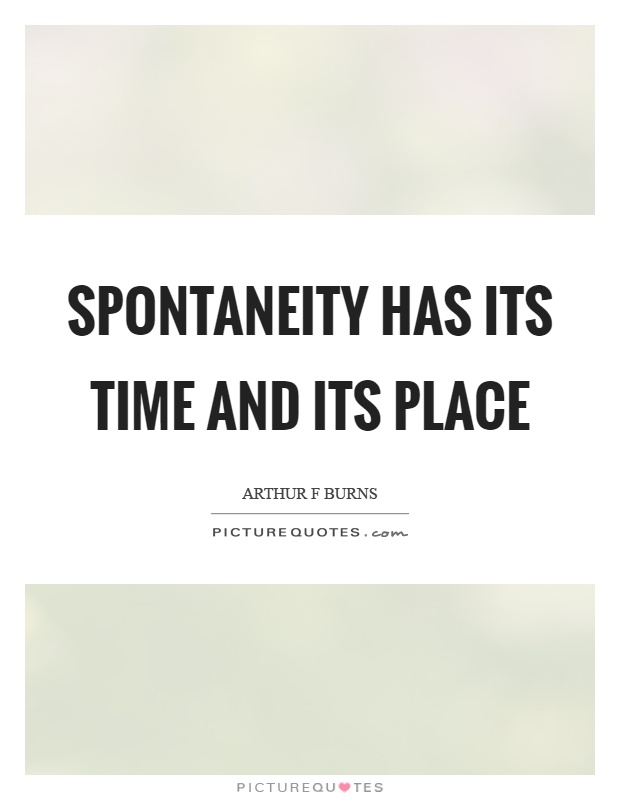 Spontaneity has its time and its place Picture Quote #1