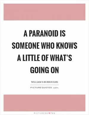 A paranoid is someone who knows a little of what’s going on Picture Quote #1