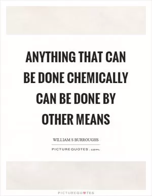 Anything that can be done chemically can be done by other means Picture Quote #1