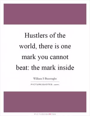 Hustlers of the world, there is one mark you cannot beat: the mark inside Picture Quote #1