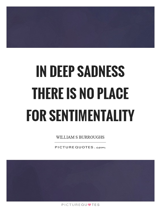 In deep sadness there is no place for sentimentality Picture Quote #1