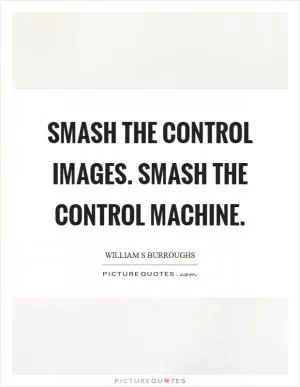 Smash the control images. Smash the control machine Picture Quote #1