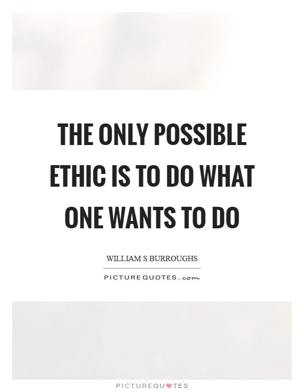 The only possible ethic is to do what one wants to do Picture Quote #1