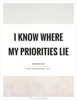 I know where my priorities lie Picture Quote #1