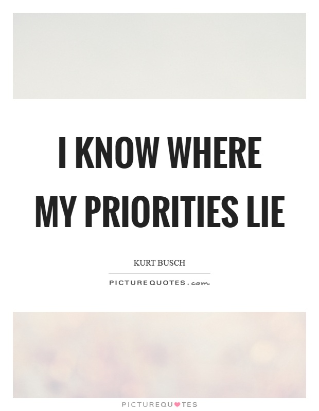 I know where my priorities lie Picture Quote #1